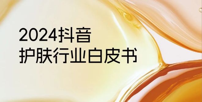 九游娱乐网站：【美妆】《2024抖音护肤行业白皮书》发布！归纳抖音护肤五大趋势(图1)